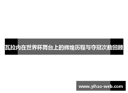 瓦拉内在世界杯舞台上的辉煌历程与夺冠次数回顾