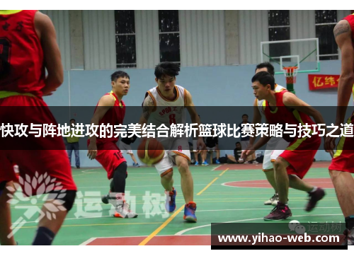 快攻与阵地进攻的完美结合解析篮球比赛策略与技巧之道