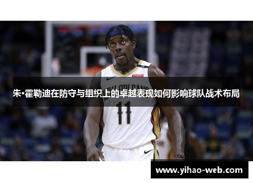 朱·霍勒迪在防守与组织上的卓越表现如何影响球队战术布局