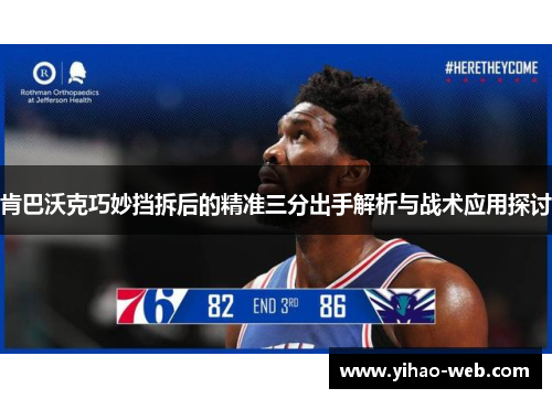 肯巴沃克巧妙挡拆后的精准三分出手解析与战术应用探讨