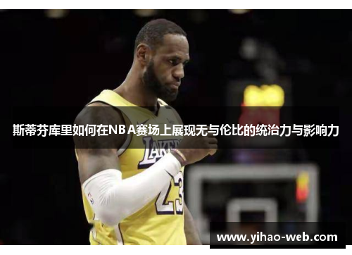 斯蒂芬库里如何在NBA赛场上展现无与伦比的统治力与影响力
