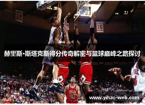 赫里斯·斯塔克斯得分传奇解密与篮球巅峰之路探讨