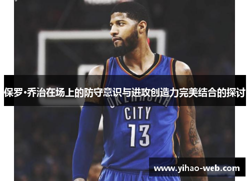保罗·乔治在场上的防守意识与进攻创造力完美结合的探讨
