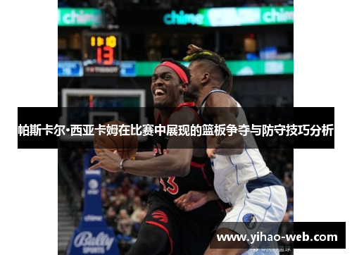 帕斯卡尔·西亚卡姆在比赛中展现的篮板争夺与防守技巧分析