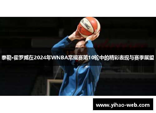 泰勒·霍罗威在2024年WNBA常规赛第10轮中的精彩表现与赛季展望