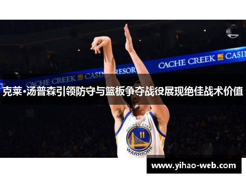 克莱·汤普森引领防守与篮板争夺战役展现绝佳战术价值