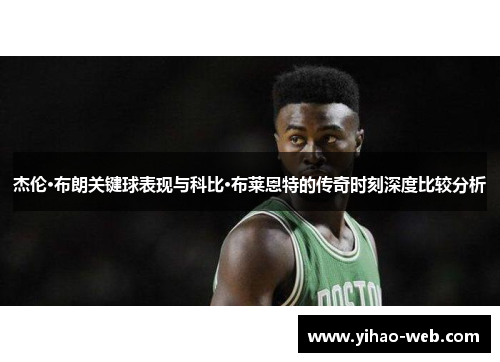 杰伦·布朗关键球表现与科比·布莱恩特的传奇时刻深度比较分析