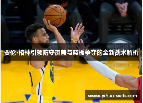 贾伦·格林引领防守覆盖与篮板争夺的全新战术解析