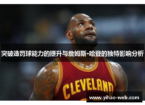 突破造罚球能力的提升与詹姆斯·哈登的独特影响分析
