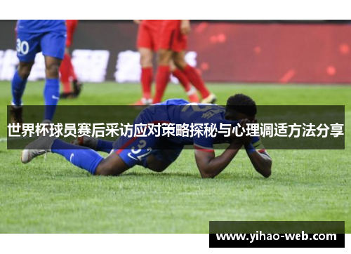 世界杯球员赛后采访应对策略探秘与心理调适方法分享