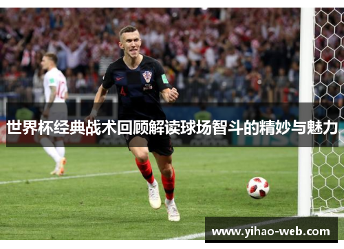 世界杯经典战术回顾解读球场智斗的精妙与魅力