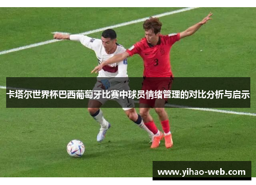 卡塔尔世界杯巴西葡萄牙比赛中球员情绪管理的对比分析与启示