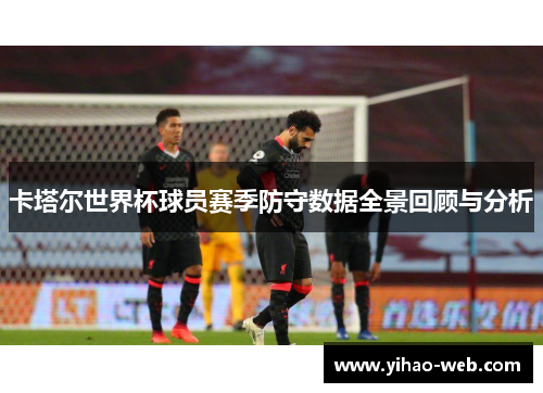 卡塔尔世界杯球员赛季防守数据全景回顾与分析