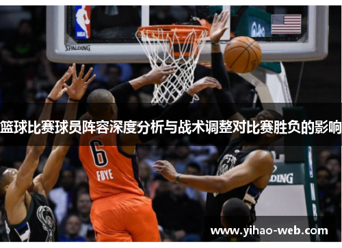 篮球比赛球员阵容深度分析与战术调整对比赛胜负的影响