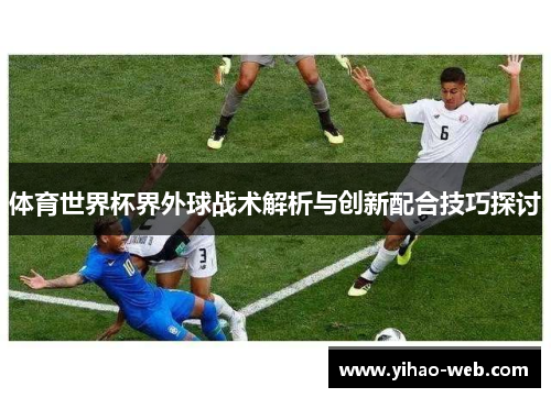 体育世界杯界外球战术解析与创新配合技巧探讨