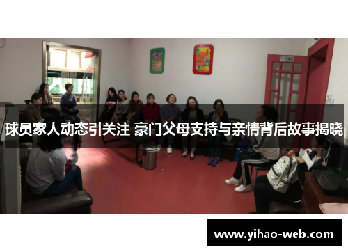 球员家人动态引关注 豪门父母支持与亲情背后故事揭晓