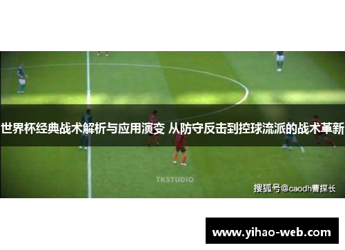 世界杯经典战术解析与应用演变 从防守反击到控球流派的战术革新