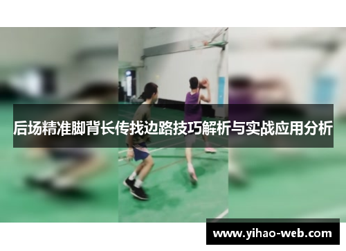 后场精准脚背长传找边路技巧解析与实战应用分析