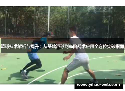 篮球技术解析与提升：从基础运球到高阶战术应用全方位突破指南