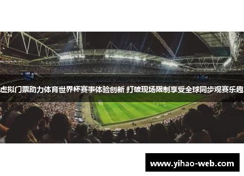 虚拟门票助力体育世界杯赛事体验创新 打破现场限制享受全球同步观赛乐趣