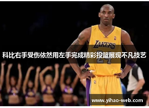 科比右手受伤依然用左手完成精彩投篮展现不凡技艺