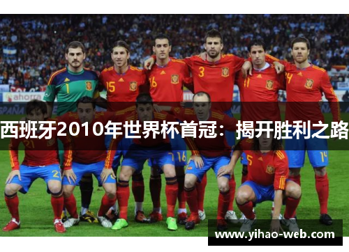 西班牙2010年世界杯首冠：揭开胜利之路