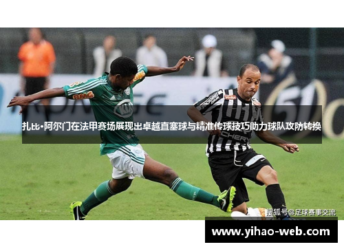 扎比·阿尔门在法甲赛场展现出卓越直塞球与精准传球技巧助力球队攻防转换