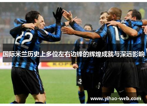 国际米兰历史上多位左右边锋的辉煌成就与深远影响
