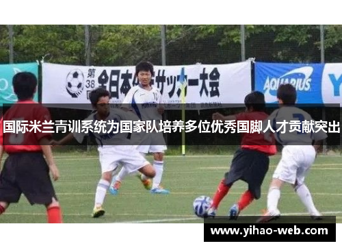 国际米兰青训系统为国家队培养多位优秀国脚人才贡献突出