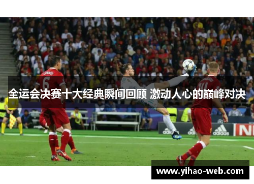 全运会决赛十大经典瞬间回顾 激动人心的巅峰对决