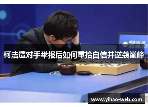 柯洁遭对手举报后如何重拾自信并逆袭巅峰