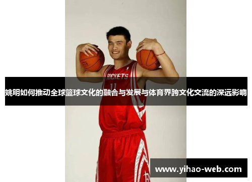 姚明如何推动全球篮球文化的融合与发展与体育界跨文化交流的深远影响