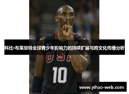科比·布莱恩特全球青少年影响力的持续扩展与跨文化传播分析