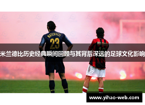 米兰德比历史经典瞬间回顾与其背后深远的足球文化影响