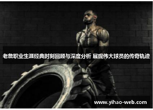 老詹职业生涯经典时刻回顾与深度分析 展现伟大球员的传奇轨迹