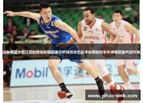 山东男篮大胜江苏的背后影响因素分析球员状态战术布局和对手失误等因素共同作用