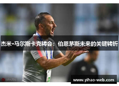 杰米·马尔斯卡克转会：伯恩茅斯未来的关键转折