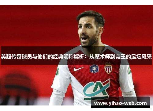 英超传奇球员与他们的经典昵称解析：从魔术师到帝王的足坛风采