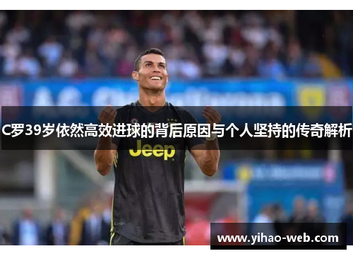 C罗39岁依然高效进球的背后原因与个人坚持的传奇解析