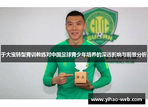 于大宝转型青训教练对中国足球青少年培养的深远影响与前景分析