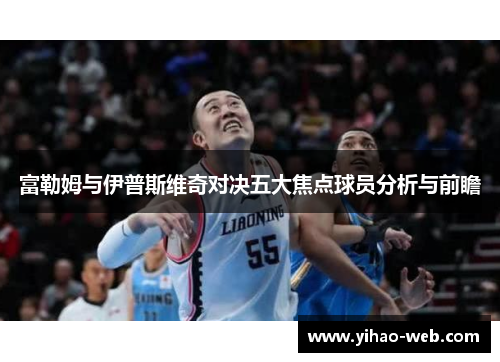 富勒姆与伊普斯维奇对决五大焦点球员分析与前瞻