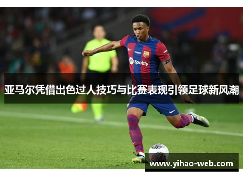 亚马尔凭借出色过人技巧与比赛表现引领足球新风潮