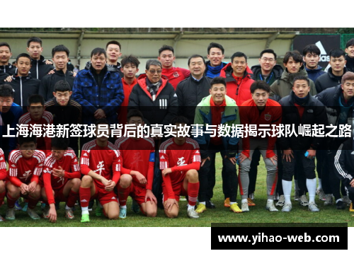 上海海港新签球员背后的真实故事与数据揭示球队崛起之路