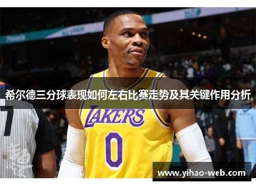 希尔德三分球表现如何左右比赛走势及其关键作用分析