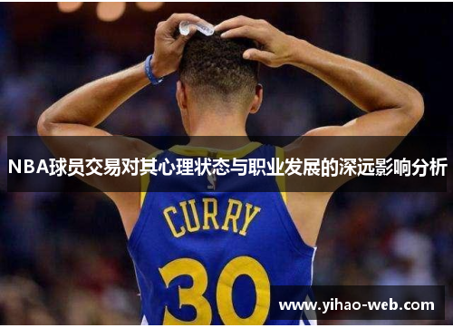 NBA球员交易对其心理状态与职业发展的深远影响分析
