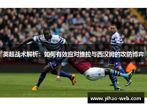 英超战术解析：如何有效应对维拉与西汉姆的攻防博弈