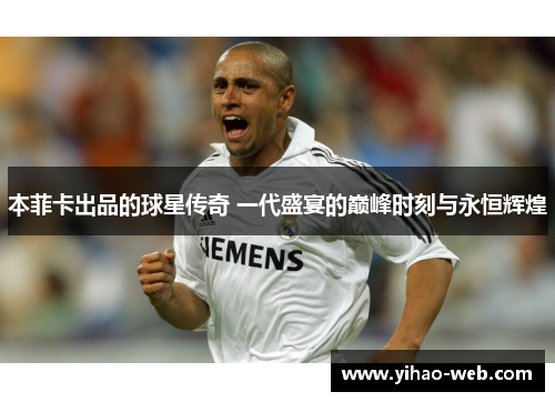 本菲卡出品的球星传奇 一代盛宴的巅峰时刻与永恒辉煌