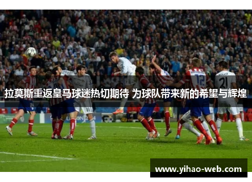 拉莫斯重返皇马球迷热切期待 为球队带来新的希望与辉煌