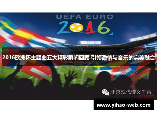2016欧洲杯主题曲五大精彩瞬间回顾 引领激情与音乐的完美融合