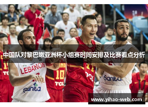 中国队对黎巴嫩亚洲杯小组赛时间安排及比赛看点分析